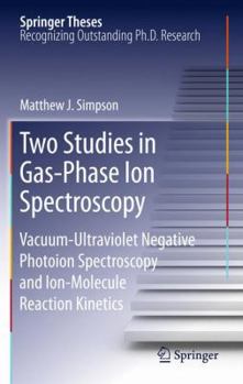 Two Studies in Gas-Phase Ion Spectroscopy: Vacuum-Ultraviolet Negative Photoion Spectroscopy and Ion-Molecule Reaction Kinetics - Book  of the Springer Theses