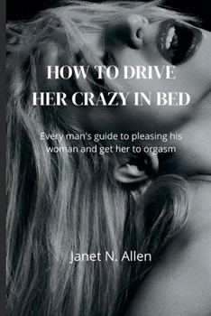 Paperback How to Drive Her Crazy in Bed: Every man's guide to pleasing his woman and get her to orgasm Book