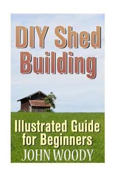 Paperback DIY Shed Building: Illustrated Guide for Beginners: (DIY Sheds, Shed Plans) Book