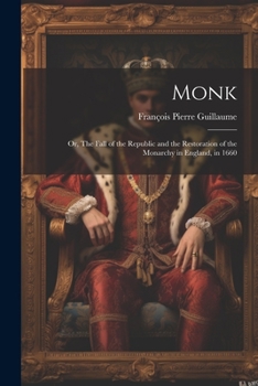 Monk: Or, The Fall of the Republic and the Restoration of the Monarchy in England, in 1660