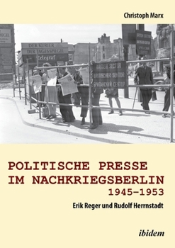 Politische Presse im Nachkriegsberlin 1945-1953: Erik Reger und Rudolf Herrnstadt