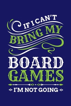 If I Can't Bring My Board Games I'm Not Going: Board Games Journal, Gameboard Notebook Note-Taking Planner Book, Present, Gift For Board Gamers