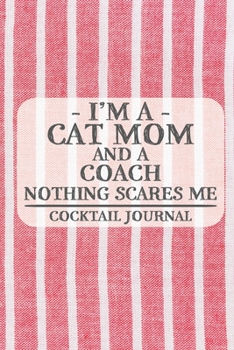 I'm a Cat Mom and a Coach Nothing Scares Me Cocktail Journal: Blank Cocktail Journal to Write in for Women, Bartenders, Drink and Alcohol Log, Document all Your Special Recipes and Notes for Your Favo