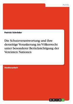 Paperback Die Schutzverantwortung und ihre derzeitige Verankerung im Völkerrecht unter besonderer Berücksichtigung der Vereinten Nationen [German] Book