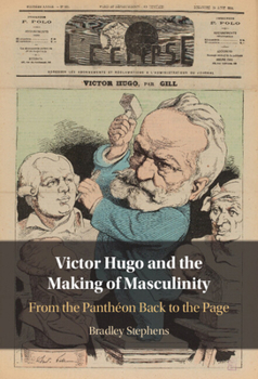 Hardcover Victor Hugo and the Making of Masculinity: From the Panthéon Back to the Page Book