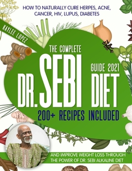 Paperback The Complete Dr Sebi Diet Guide 2021: How To Naturally Cure Herpes, Acne, Cancer, HIV, Lupus, Diabetes And Improve Weight Loss Through The Power Of Dr Book