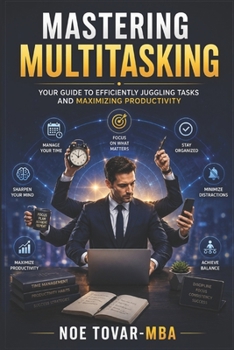 Paperback Mastering Multitasking: Your Guide to Efficiently Juggling Tasks and Maximizing Productivity Book