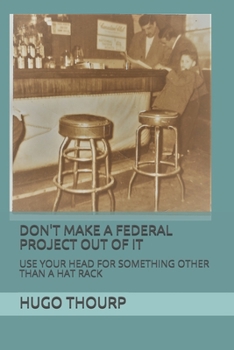 Paperback Don't Make a Federal Project Out of It: Use Your Head for Something Other Than a Hat Rack Book