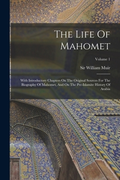 Paperback The Life Of Mahomet: With Introductory Chapters On The Original Sources For The Biography Of Mahomet, And On The Pre-islamite History Of Ar Book