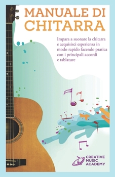 Manuale di Chitarra: Impara a suonare la chitarra e acquisisci esperienza in modo rapido facendo pratica con i principali accordi e tablatu