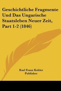 Paperback Geschichtliche Fragmente Und Das Ungarische Staatsleben Neuer Zeit, Part 1-2 (1846) [German] Book