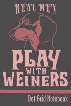 Real Men Play With Weiners -Dot Grid Notebook: Blank Journal With Dotted Grid Paper - Notebook For Dachshund Lover