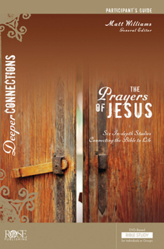 The Prayers of Jesus: Participant's Guide: Six In-depth Studies Connecting the Bible to Life (Deeper Connections)