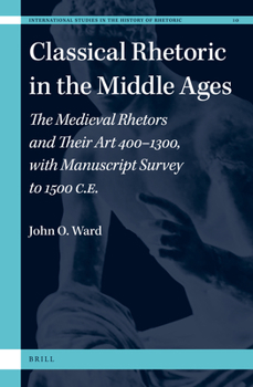 Hardcover Classical Rhetoric in the Middle Ages: The Medieval Rhetors and Their Art 400-1300, with Manuscript Survey to 1500 CE Book