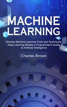 Paperback Machine Learning: Develop Machine Learning Tools and Techniques (Deep Learning Models a Programmer's Guide to Artificial Intelligence) Book