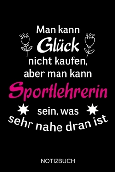 Man kann Glück nicht kaufen, aber man kann Sportlehrerin sein, was sehr nahe dran ist: A5 Notizbuch | Liniert 120 Seiten | Geschenk/Geschenkidee zum ... | Muttertag | Namenstag (German Edition)