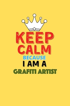 Paperback Keep Calm Because I Am A Grafiti Artist - Funny Grafiti Artist Notebook And Journal Gift: Lined Notebook / Journal Gift, 120 Pages, 6x9, Soft Cover, M Book