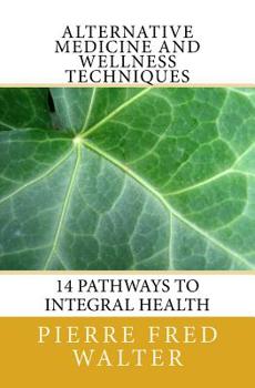 Paperback Alternative Medicine and Wellness Techniques: 14 Pathways to Integral Health Book