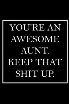 You're An Awesome Aunt. Keep That Shit Up.: Blank Lined Dott Notebook / Funny Quotes / Journal / Diary / Composition Book / Daily Planner / Sketchbook ... Gag Gift Gift for Family Relationship