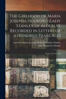 The Girlhood of Maria Josepha Holroyd (Lady Stanley of Alderly). Recorded in Letters of a Hundred Years Ago: From 1776 to 1796