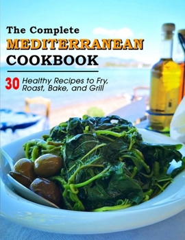 Paperback The Complete Mediterranean Cookbook: 30 Healthy Recipes to Fry, Roast, Bake, and Grill Book