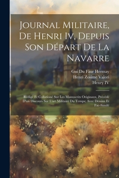 Paperback Journal Militaire, De Henri Iv, Depuis Son Départ De La Navarre: Rédigé Et Collationé Sur Les Manuscrits Originaux, Précédé D'un Discours Sur L'art Mi [French] Book