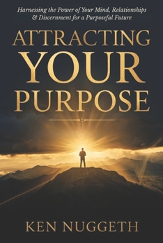 Paperback Attracting Your Purpose: Harnessing the Power of Your Mind, Relationships, and Discernment for a Purposeful Future Book