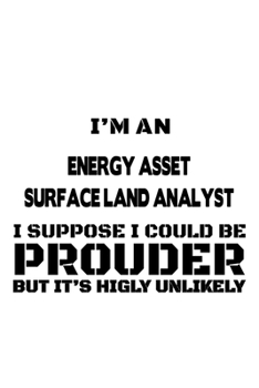 Paperback I'm An Energy Asset Surface Land Analyst I Suppose I Could Be Prouder But It's Highly Unlikely: Awesome Energy Asset Surface Land Analyst Notebook, En Book