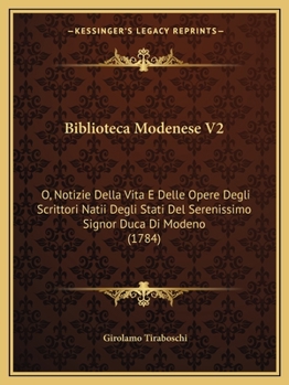 Paperback Biblioteca Modenese V2: O, Notizie Della Vita E Delle Opere Degli Scrittori Natii Degli Stati Del Serenissimo Signor Duca Di Modeno (1784) [Italian] Book