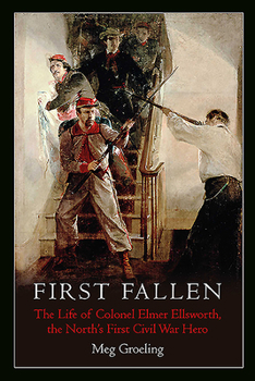 Hardcover First Fallen: The Life of Colonel Elmer Ellsworth, the North's First Civil War Hero Book