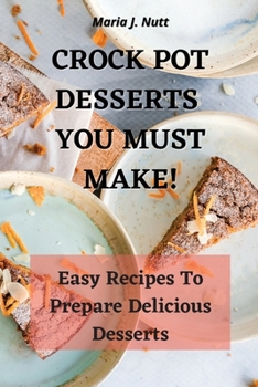 Crock Pot Desserts You Must Make!: Easy Recipes to prepare Delicious Desserts