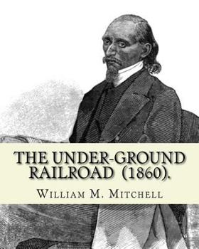 Paperback The Under-Ground Railroad (1860). By: William M. Mitchell: William M. Mitchell (c. 1826 - c. 1879) was an American writer, minister and abolitionist w Book