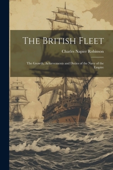 Paperback The British Fleet: The Growth, Achievements and Duties of the Navy of the Empire Book