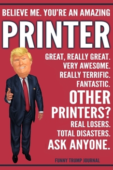 Paperback Funny Trump Journal - Believe Me. You're An Amazing Printer Great, Really Great. Very Awesome. Really Terrific. Other Printers? Total Disasters. Ask A Book