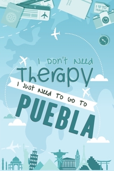 I Don't Need Therapy I Just Need To Go To Puebla: Puebla Travel Notebook / Vacation Journal / Diary / LogBook / Hand Lettering Funny Gift Idea For ... Tourists - 6x9 inches 120 Blank Lined Pages