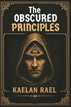 The Obscured Principles of Power: Unlock the Hidden Laws That Govern Your Mind, Reality, and Destiny