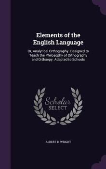 Hardcover Elements of the English Language: Or, Analytical Orthography. Designed to Teach the Philosophy of Orthography and Orthoepy. Adapted to Schools Book