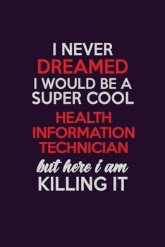 Paperback I Never Dreamed I Would Be A Super cool Health Information Technician But Here I Am Killing It: Career journal, notebook and writing journal for encou Book