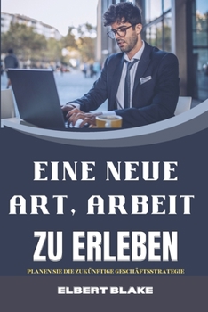 Eine Neue Art, Arbeit Zu Erleben: Planen Sie Die Zuk?nftige Gesch?ftsstrategie