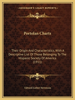 Portolan Charts: Their Origin and Characteristics With a Descriptive List of Those Belonging to the Hispanic Society of America