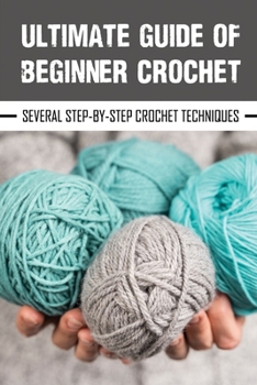 Paperback Ultimate Guide Of Beginner Crochet: Several Step-By-Step Crochet Techniques: Easy Beginner Crochet Patterns Book