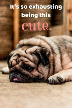 It's so exhausting being this cute.: Funny Pug, Cute Pug Notebook, 150 College Ruled Pages, 6" x 9"