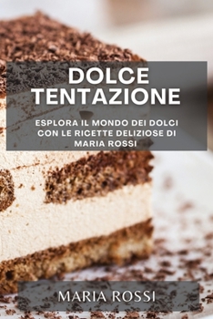 Paperback Dolce Tentazione: Esplora il Mondo dei Dolci con le Ricette Deliziose di Maria Rossi [Italian] Book