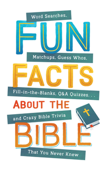 Paperback Fun Facts about the Bible: Word Searches, Matchups, Guess Whos, Fill-In-The-Blanks, Q&A Quizzes. . .and Crazy Bible Trivia That You Never Knew Book