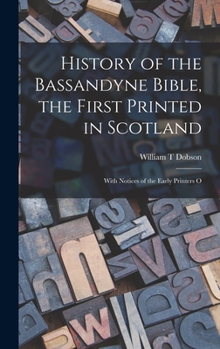 Hardcover History of the Bassandyne Bible, the First Printed in Scotland; With Notices of the Early Printers O Book