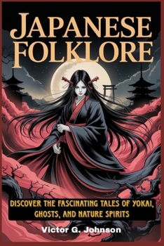JAPANESE FOLKLORE: Discover the Fascinating Tales of Yokai, Ghosts, and Nature Spirits