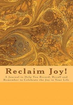 Paperback Reclaim Joy!: A Journal to Help You Record, Recall and Remember to Celebrate the Joy in Your Life Book