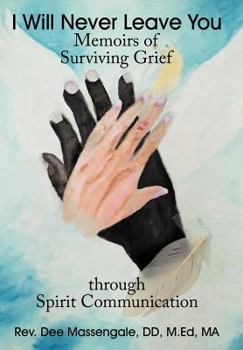 Hardcover I Will Never Leave You: Memoirs of Surviving Grief through Spirit Communication Book