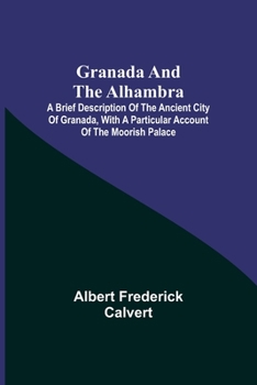 Paperback Granada and the Alhambra; A brief description of the ancient city of Granada, with a particular account of the Moorish palace Book