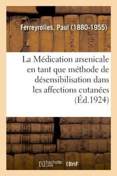 Paperback La Médication Arsenicale En Tant Que Méthode de Désensibilisation Dans Les Affections Cutanées [French] Book